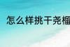 怎么样挑干尧榴莲 如何挑干尧榴莲