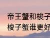 帝王蟹和梭子蟹哪个更好吃 帝王蟹和梭子蟹谁更好吃