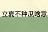 立夏不种瓜啥意思 立夏不种瓜的含义