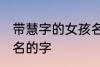 带慧字的女孩名字 可以和慧字搭配起名的字