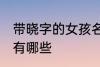 带晓字的女孩名字 带晓字的女孩名字有哪些