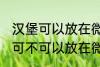 汉堡可以放在微波炉里面加热吗 汉堡可不可以放在微波炉里面加热