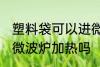 塑料袋可以进微波炉加热 塑料袋能进微波炉加热吗