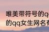 唯美带符号的qq女生网名 唯美带符号的qq女生网名有哪些