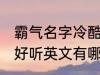 霸气名字冷酷好听英文 霸气名字冷酷好听英文有哪些