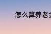 怎么算养老金 如何算养老金