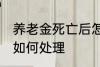 养老金死亡后怎么处理 养老金死亡后如何处理