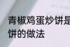 青椒鸡蛋炒饼是怎么做的 青椒鸡蛋炒饼的做法