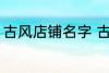 古风店铺名字 古风店铺名字叫什么好