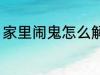 家里闹鬼怎么解决 家里闹鬼如何解决
