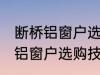 断桥铝窗户选购技巧有哪些 关于断桥铝窗户选购技巧