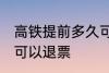 高铁提前多久可以退票 高铁提前几天可以退票