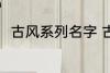 古风系列名字 古风名字大全有哪些
