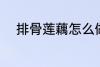排骨莲藕怎么做 排骨莲藕的做法