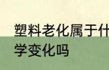 塑料老化属于什么变化 塑料老化是化学变化吗