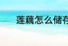 莲藕怎么储存 莲藕的储存技巧