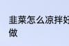 韭菜怎么凉拌好吃 家常凉拌韭菜怎么做