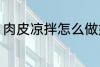 肉皮凉拌怎么做好吃 如何做凉拌肉皮