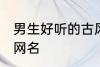 男生好听的古风名字 适合男生的古风网名