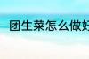 团生菜怎么做好吃 怎么做团生菜吃