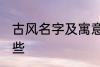 古风名字及寓意 古风名字及寓意有哪些
