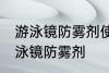 游泳镜防雾剂使用方法 如何正确使用泳镜防雾剂