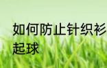 如何防止针织衫起球 怎样防止针织衫起球