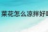 菜花怎么凉拌好吃 怎么凉拌菜花好吃