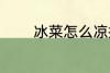 冰菜怎么凉拌 冰菜如何凉拌