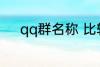 qq群名称 比较好听的qq群名称