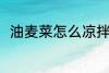 油麦菜怎么凉拌 凉拌油麦菜的方法
