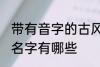 带有音字的古风名字 带有音字的古风名字有哪些
