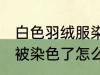 白色羽绒服染色如何去掉 白色羽绒服被染色了怎么洗才能去掉呢