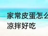 家常皮蛋怎么凉拌好吃 家常皮蛋如何凉拌好吃