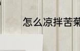 怎么凉拌苦菊 如何凉拌苦菊