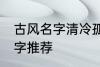 古风名字清冷孤傲 清冷孤傲的古风名字推荐