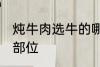 炖牛肉选牛的哪个部位 炖牛肉的最佳部位