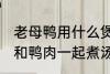 老母鸭用什么煲汤最好 哪些食物可以和鸭肉一起煮汤