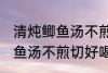 清炖鲫鱼汤不煎切好喝的做法 清炖鲫鱼汤不煎切好喝怎么做