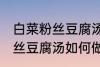 白菜粉丝豆腐汤怎么做才好吃 白菜粉丝豆腐汤如何做才好吃