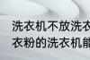 洗衣机不放洗衣粉能洗干净吗 不用洗衣粉的洗衣机能洗干净衣服吗