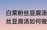 白菜粉丝豆腐汤怎么做才好吃 白菜粉丝豆腐汤如何做才好吃