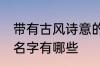 带有古风诗意的名字 带有古风诗意的名字有哪些
