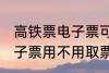高铁票电子票可以不取票吗 高铁票电子票用不用取票
