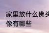 家里放什么佛头风水好 家里供奉的佛像有哪些