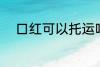 口红可以托运吗 口红能不能托运