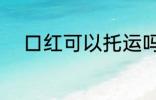 口红可以托运吗 口红能不能托运