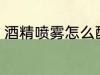 酒精喷雾怎么配比 酒精喷雾如何配比