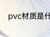 pvc材质是什么材料 pvc材质介绍