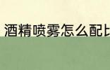 酒精喷雾怎么配比 酒精喷雾如何配比